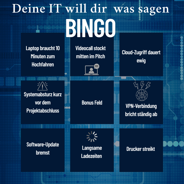 Bingo-Tafel mit typischen IT-Problemen in Unternehmen. Überschrift: ‚Deine IT will dir was sagen‘. Felder zeigen Störungen wie: Laptop braucht 10 Minuten zum Hochfahren, Videocall stockt, Cloud-Zugriff dauert ewig, Systemabsturz vor Projektabschluss, VPN bricht ab, Software-Update bremst, langsame Ladezeiten, Drucker streikt. In der Mitte ein Bonus-Feld